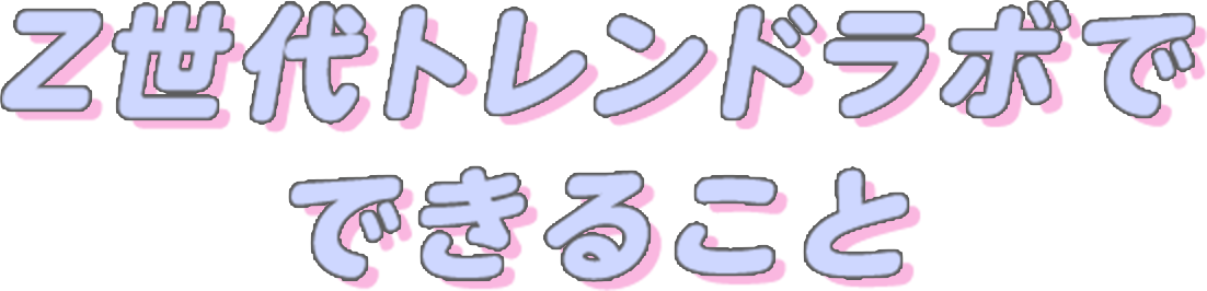 Z世代トレンドラボでできること