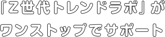 「Z世代トレンドラボ」がワンストップでサポート